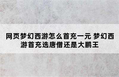 网页梦幻西游怎么首充一元 梦幻西游首充选唐僧还是大鹏王